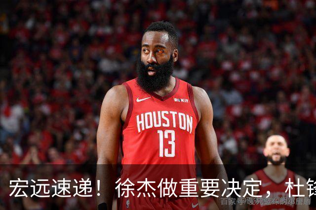 宏远速递！徐杰做重要决定，杜锋最新消息，二飞率广工绝杀清华夺冠