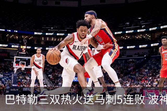 巴特勒三双热火送马刺5连败 波神31分绿军擒鹰
