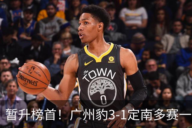 暂升榜首！广州豹3-1定南多赛一场1分领跑 图多列双响侯煜破门