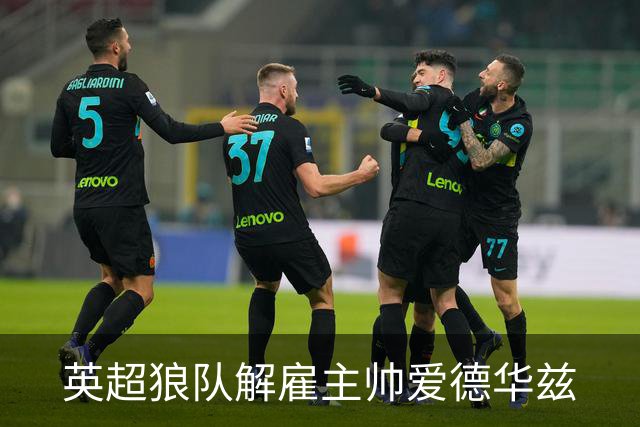 英超狼队解雇主帅爱德华兹