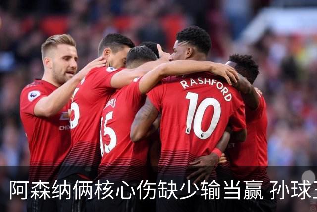 阿森纳俩核心伤缺少输当赢 孙球王亮剑出鞘？