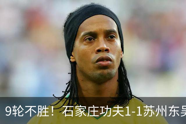 9轮不胜！石家庄功夫1-1苏州东吴 两队分居倒数第三与倒数第二